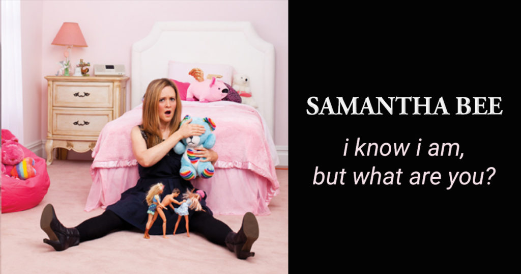 Samantha Bee: I Know I Am, But What Are You?